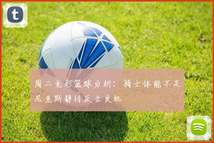 周二竞彩篮球分析：骑士体能不足尼克斯静待反击良机