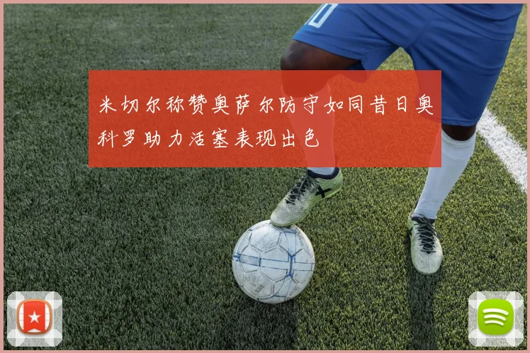 米切尔称赞奥萨尔防守如同昔日奥科罗助力活塞表现出色