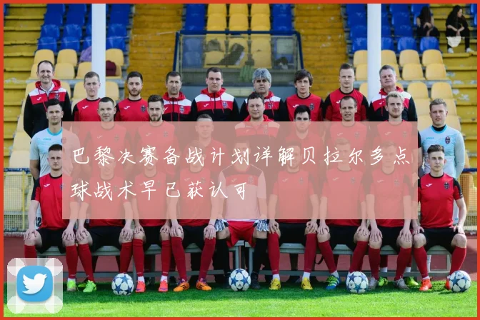 巴黎决赛备战计划详解贝拉尔多点球战术早已获认可
