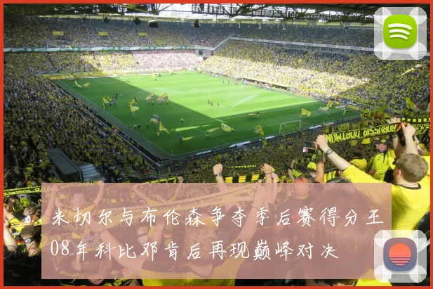 米切尔与布伦森争夺季后赛得分王08年科比邓肯后再现巅峰对决