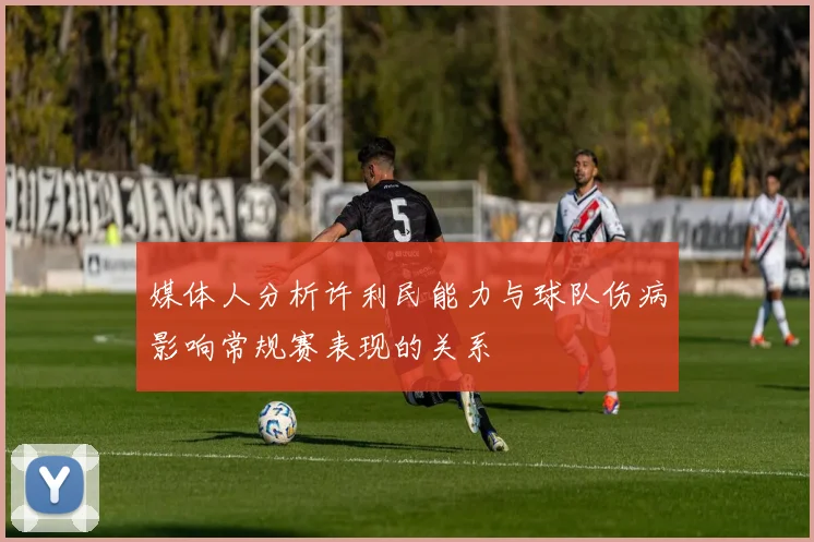 媒体人分析许利民能力与球队伤病影响常规赛表现的关系